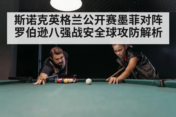 斯诺克英格兰公开赛墨菲对阵罗伯逊八强战安全球攻防解析