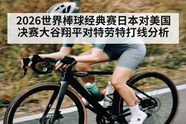 2026世界棒球经典赛日本对美国决赛大谷翔平对特劳特打线分析