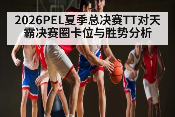 2026PEL夏季总决赛TT对天霸决赛圈卡位与胜势分析